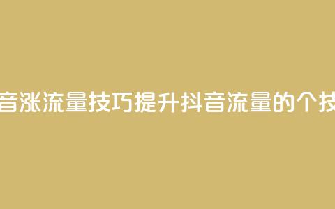 抖音涨流量技巧(提升抖音流量的7个技巧) 第1张 抖音涨流量技巧(提升抖音流量的7个技巧) 第1张