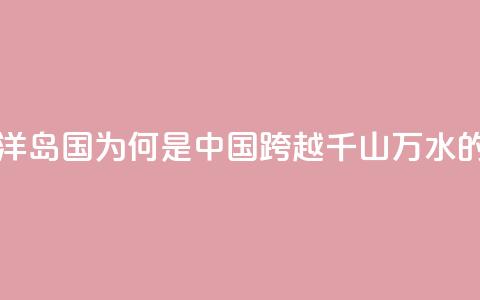 图览 _ 这个南太平洋岛国，为何是中国跨越千山万水的真正朋友？  第1张