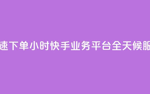 快速下单：24小时快手业务平台，全天候服务  第1张