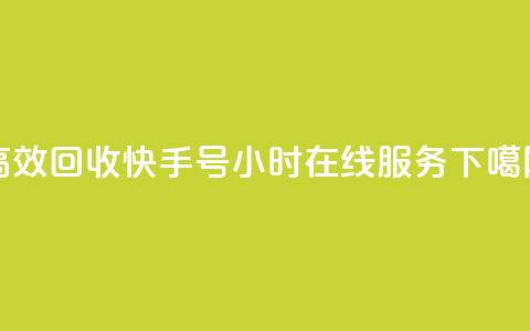 高效回收快手号，24小时在线服务  第1张