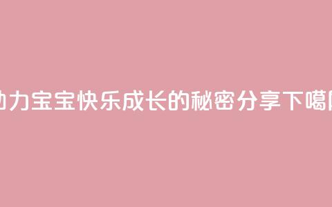 KS助力宝宝快乐成长的秘密分享 第1张 KS助力宝宝快乐成长的秘密分享 第1张
