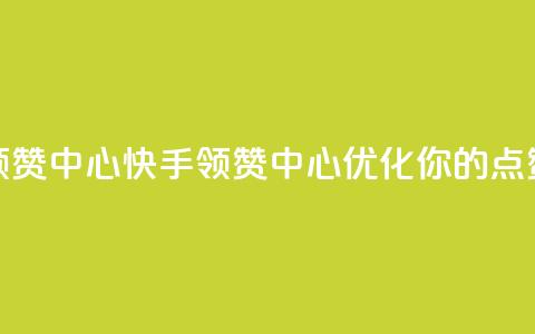 快手领赞中心(快手领赞中心：优化你的点赞策略)  第1张