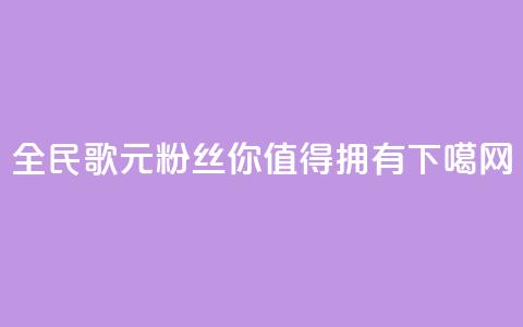 全民K歌1元3000粉丝	，你值得拥有  第1张