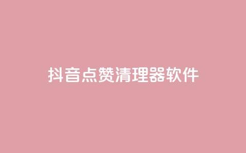 抖音点赞清理器软件 - 高效清理抖音点赞	，提高用户体验~  第1张
