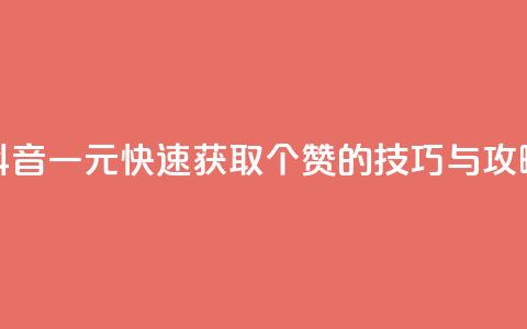 抖音一元快速获取100个赞的技巧与攻略 第1张 抖音一元快速获取100个赞的技巧与攻略 第1张