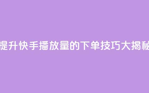 提升快手播放量的下单技巧大揭秘 第1张 提升快手播放量的下单技巧大揭秘 第1张