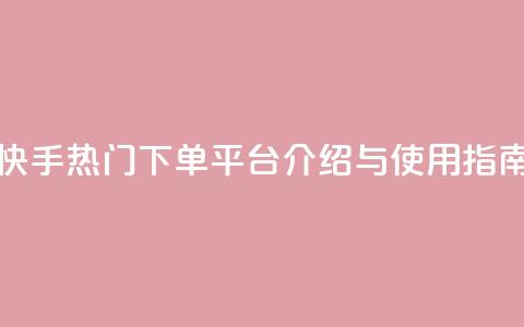 快手热门下单平台介绍与使用指南 第1张 快手热门下单平台介绍与使用指南 第1张