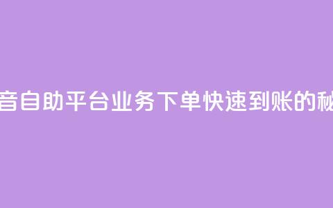 抖音自助平台业务下单快速到账的秘密  第1张