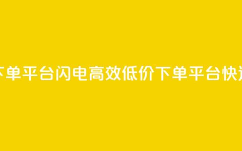 dy低价下单平台闪电(高效低价下单平台快速出击) 第1张 dy低价下单平台闪电(高效低价下单平台快速出击) 第1张
