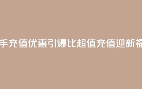 快手充值优惠引爆	，1比10超值充值迎新福利  第1张
