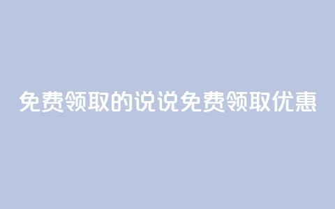 免费领取的说说(免费领取优惠 ) 第1张 免费领取的说说(免费领取优惠 ) 第1张