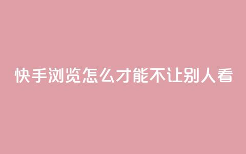 快手浏览怎么才能不让别人看 - 如何在快手上隐藏浏览记录保护隐私技巧! 第1张 快手浏览怎么才能不让别人看 - 如何在快手上隐藏浏览记录保护隐私技巧! 第1张