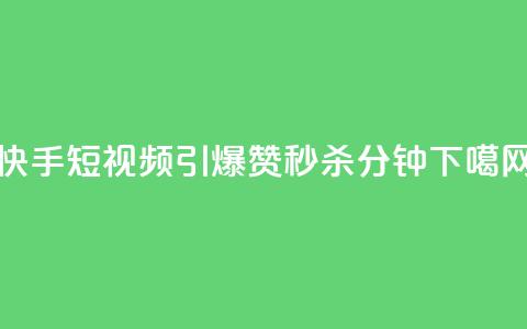 快手短视频引爆!3000赞秒杀1分钟 第1张 快手短视频引爆!3000赞秒杀1分钟 第1张