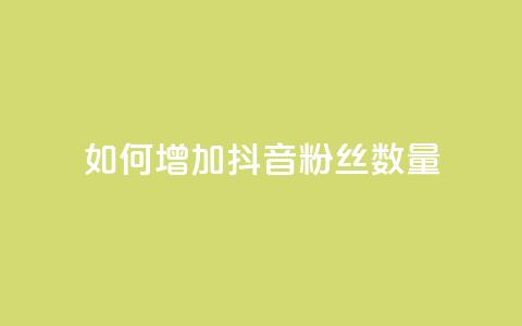 如何增加抖音粉丝数量 第1张 如何增加抖音粉丝数量 第1张