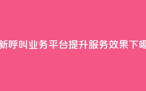 创新呼叫业务平台KS提升服务效果  第1张
