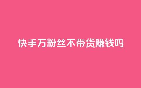 快手100万粉丝不带货赚钱吗,快手评论自助平台有哪些 - 拼多多助力平台 真人砍价助力网 第1张 快手100万粉丝不带货赚钱吗,快手评论自助平台有哪些 - 拼多多助力平台 真人砍价助力网 第1张