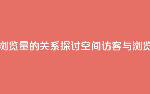 qq空间访客量与浏览量的关系(探讨qq空间访客与浏览量关系) 第1张 qq空间访客量与浏览量的关系(探讨qq空间访客与浏览量关系) 第1张