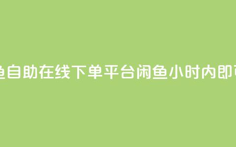自助下单24小时平台闲鱼 - 自助在线下单平台闲鱼:24小时内即可搞定,便捷高效!~ 第1张 自助下单24小时平台闲鱼 - 自助在线下单平台闲鱼:24小时内即可搞定,便捷高效!~ 第1张