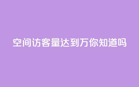 qq空间访客量达到1万	，你知道吗？  第1张