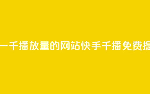快手免费一千播放量的网站(快手千播免费提升) 第1张 快手免费一千播放量的网站(快手千播免费提升) 第1张
