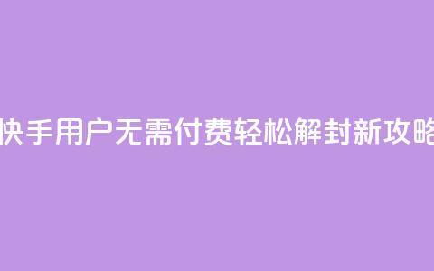 快手用户无需付费轻松解封新攻略 第1张 快手用户无需付费轻松解封新攻略 第1张