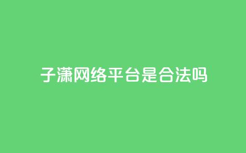 子潇网络平台是合法吗,qq业务在线下单平台入口登录苹果版 - 卡盟下单平台在线 颜夕卡盟 第1张 子潇网络平台是合法吗,qq业务在线下单平台入口登录苹果版 - 卡盟下单平台在线 颜夕卡盟 第1张