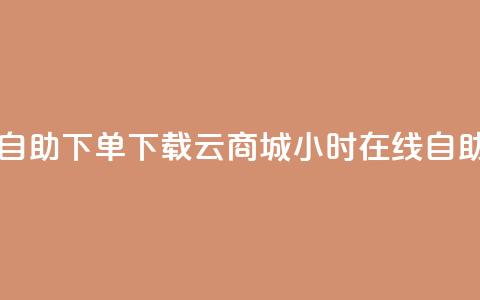 云商城24小时自助下单下载(云商城24小时在线自助购买)  第1张