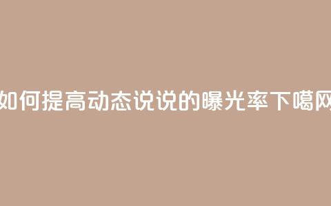 如何提高QQ动态说说的曝光率 第1张 如何提高QQ动态说说的曝光率 第1张