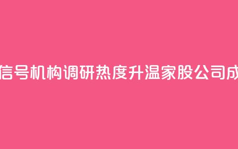 什么信号？机构调研热度升温	，3家A股公司成热门！  第1张