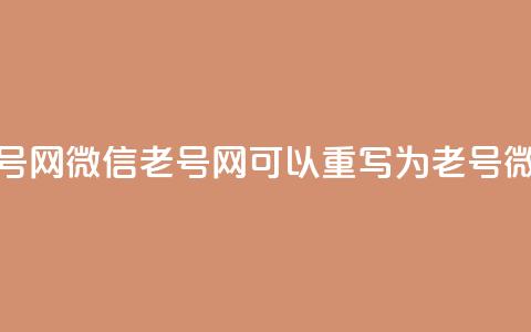 51微信老号网(51微信老号网 可以重写为 51老号微信平台) 第1张 51微信老号网(51微信老号网 可以重写为 51老号微信平台) 第1张