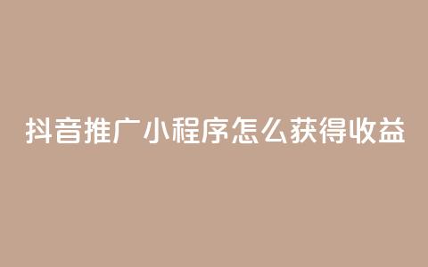 抖音推广小程序怎么获得收益,24小时自助下单秒到 - 抖音点赞充值10个 快手赞  第1张