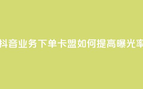 抖音业务下单卡盟如何提高曝光率? 第1张 抖音业务下单卡盟如何提高曝光率? 第1张