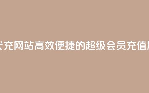 qq超级会员代充网站(高效便捷的QQ超级会员充值服务) 第1张 qq超级会员代充网站(高效便捷的QQ超级会员充值服务) 第1张