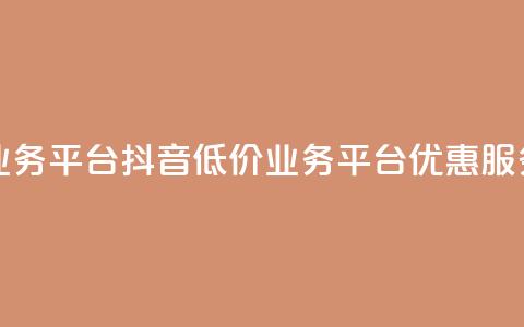 抖音业务低价业务平台(抖音低价业务平台：优惠服务一站式)  第1张