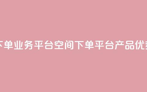 qq下单业务平台空间(qq下单平台产品优势)  第1张
