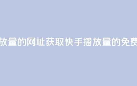 免费领取快手播放量的网址 - 获取快手播放量的免费途径分享~  第1张
