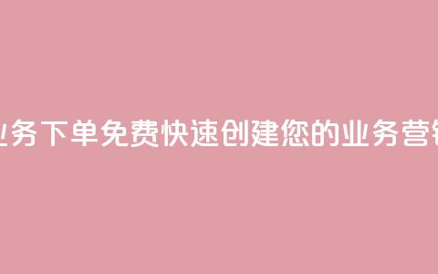 抖音业务下单免费：快速创建您的业务营销视频  第1张