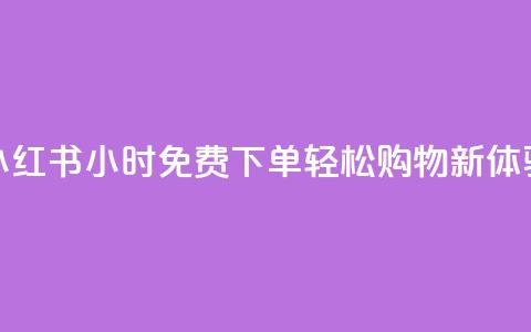 小红书24小时免费下单，轻松购物新体验  第1张