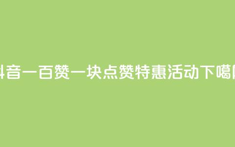 抖音一百赞一块——点赞特惠活动  第1张