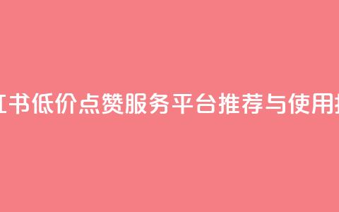 小红书低价点赞服务平台推荐与使用指南 第1张 小红书低价点赞服务平台推荐与使用指南 第1张