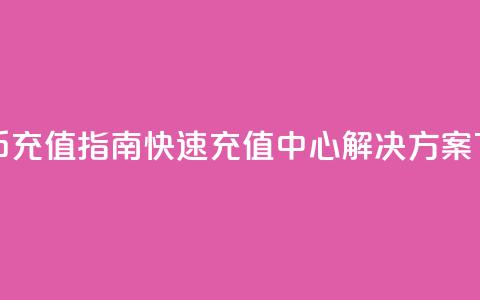 抖音币充值指南：快速充值中心解决方案  第1张