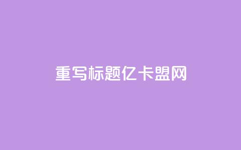 重写标题:亿卡盟网-发现更多优质卡密资源 第1张 重写标题:亿卡盟网-发现更多优质卡密资源 第1张