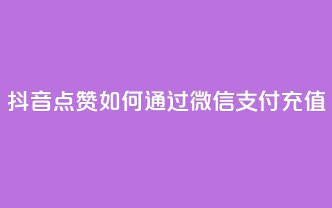 抖音点赞如何通过微信支付充值  第1张