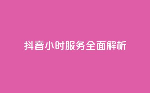 抖音24小时服务全面解析  第1张