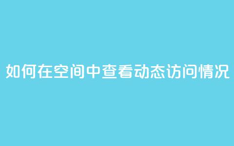 如何在QQ空间中查看动态访问情况  第1张