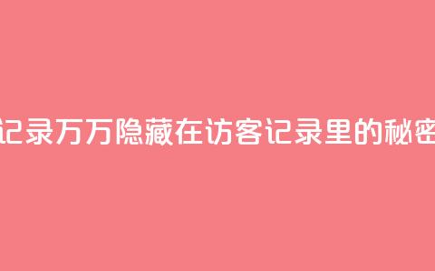 QQ访客记录10万(10万隐藏在QQ访客记录里的秘密揭晓)  第1张