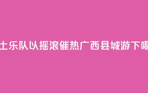 本土乐队以摇滚催热广西“县城游	”  第1张