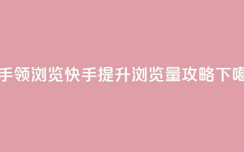 快手领浏览(快手提升浏览量攻略) 第1张 快手领浏览(快手提升浏览量攻略) 第1张