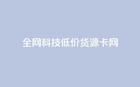全网科技低价货源卡网,刷抖音粉 - 抖音自助服务 刷会员永久稳定的网站  第1张