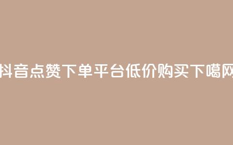 抖音点赞下单平台低价购买  第1张